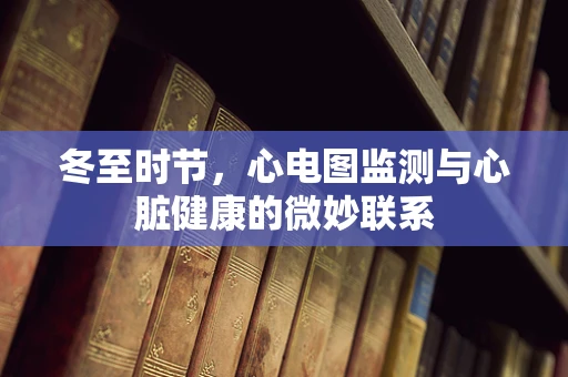 冬至时节，心电图监测与心脏健康的微妙联系