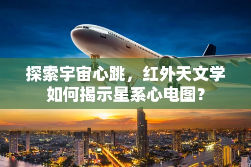 探索宇宙心跳，红外天文学如何揭示星系心电图？