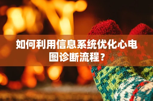 如何利用信息系统优化心电图诊断流程？