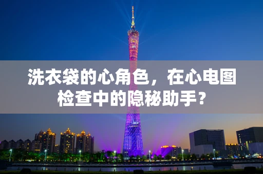 洗衣袋的心角色，在心电图检查中的隐秘助手？