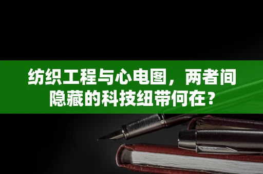 纺织工程与心电图，两者间隐藏的科技纽带何在？