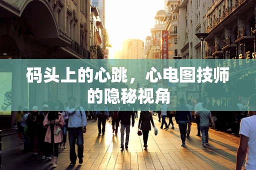 码头上的心跳，心电图技师的隐秘视角