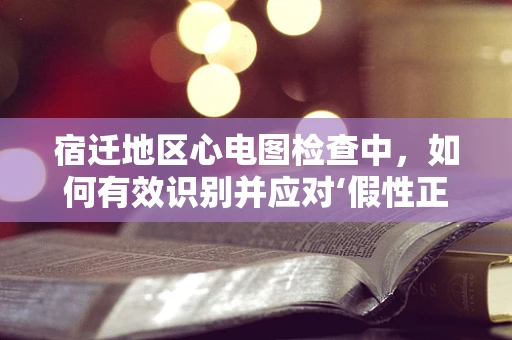 宿迁地区心电图检查中，如何有效识别并应对‘假性正常化’现象？