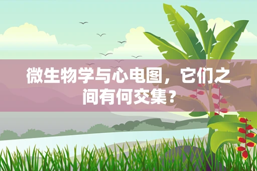 微生物学与心电图，它们之间有何交集？