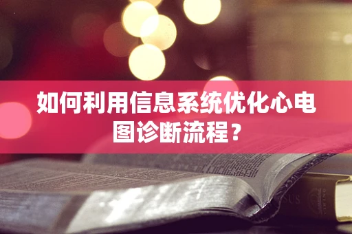 如何利用信息系统优化心电图诊断流程？