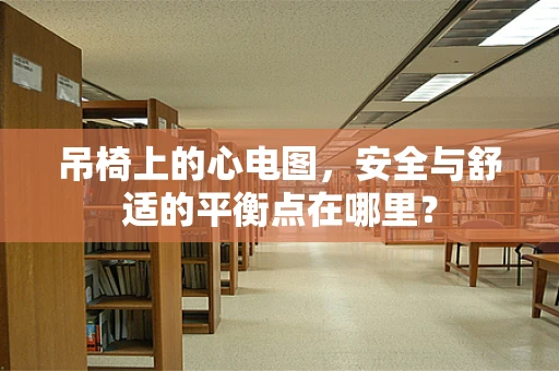 吊椅上的心电图，安全与舒适的平衡点在哪里？