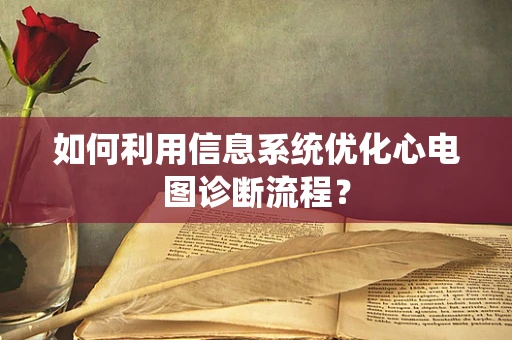 如何利用信息系统优化心电图诊断流程？