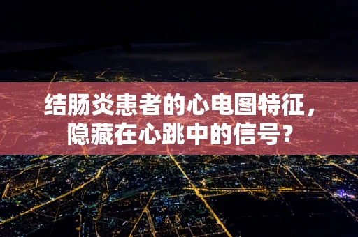 结肠炎患者的心电图特征，隐藏在心跳中的信号？