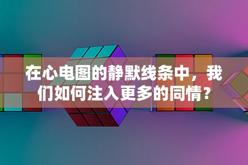 在心电图的静默线条中，我们如何注入更多的同情？