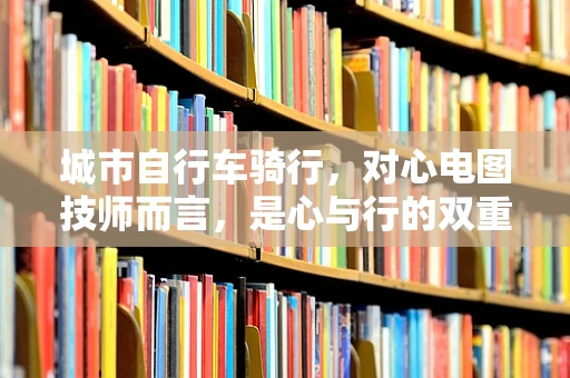 城市自行车骑行，对心电图技师而言，是心与行的双重考验吗？