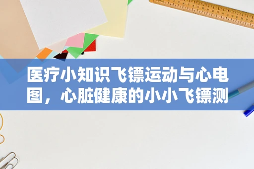 医疗小知识飞镖运动与心电图，心脏健康的小小飞镖测试？