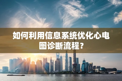 如何利用信息系统优化心电图诊断流程？