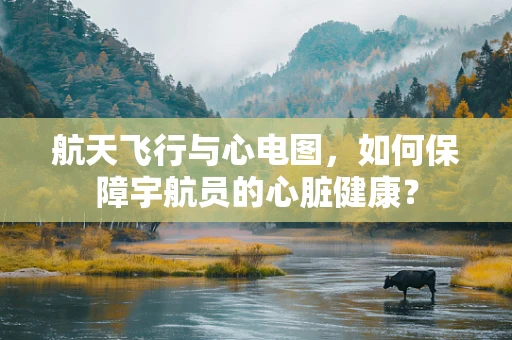 航天飞行与心电图，如何保障宇航员的心脏健康？