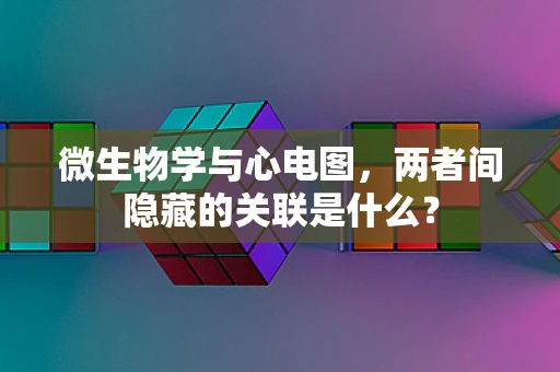 微生物学与心电图，两者间隐藏的关联是什么？