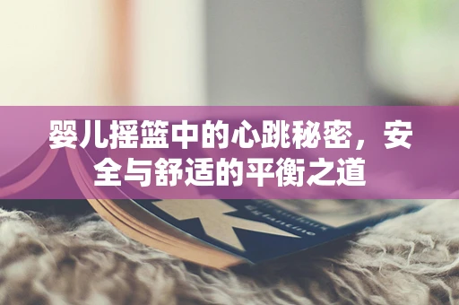 婴儿摇篮中的心跳秘密，安全与舒适的平衡之道