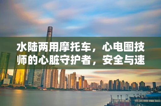 水陆两用摩托车，心电图技师的心脏守护者，安全与速度的完美结合？