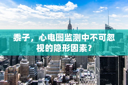 黍子，心电图监测中不可忽视的隐形因素？