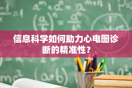 信息科学如何助力心电图诊断的精准性？