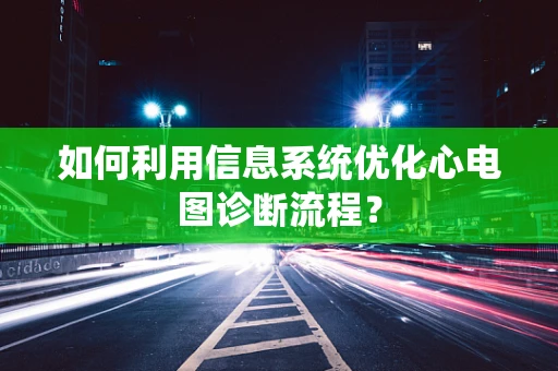 如何利用信息系统优化心电图诊断流程？