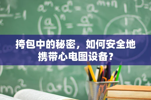 挎包中的秘密，如何安全地携带心电图设备？