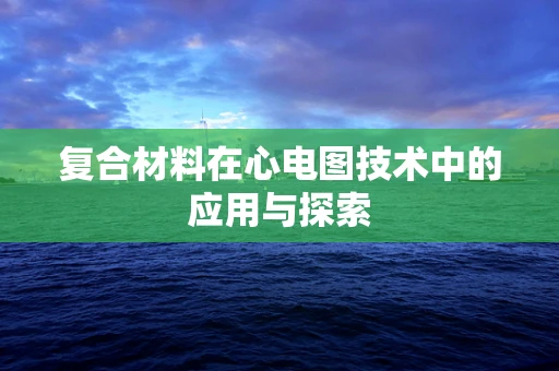 复合材料在心电图技术中的应用与探索