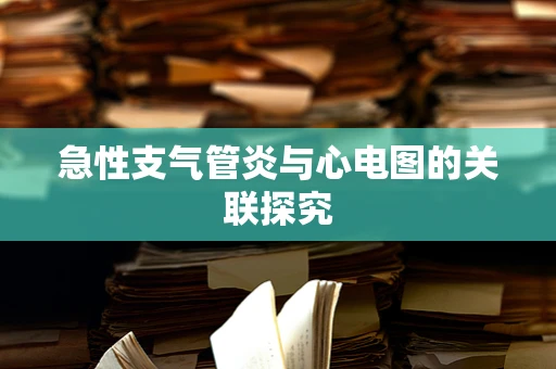 急性支气管炎与心电图的关联探究