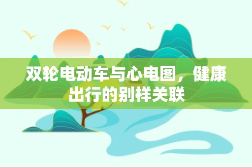 双轮电动车与心电图，健康出行的别样关联