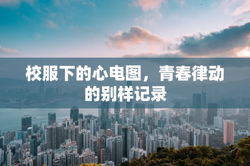 校服下的心电图，青春律动的别样记录