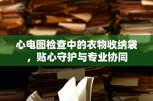 心电图检查中的衣物收纳袋，贴心守护与专业协同