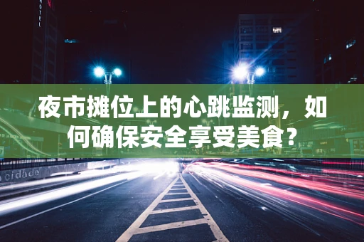 夜市摊位上的心跳监测，如何确保安全享受美食？