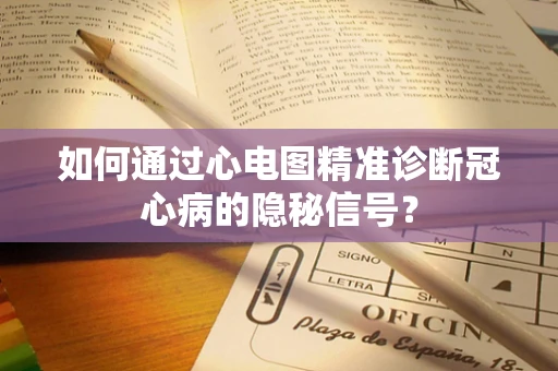 如何通过心电图精准诊断冠心病的隐秘信号？